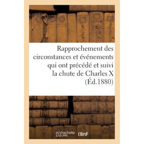 Rapprochement Des Circonstances Et Evenements Qui Ont Precede (Ed.1880): Et Suivi La Chute de Charles ..., Hachette Livre Bnf