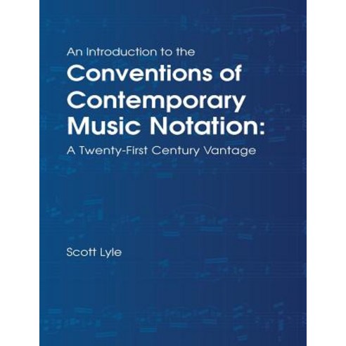 An Introduction to the Conventions of Contemporary Music Notation: A Twenty-First Century Vantage, Createspace Independent Publishing Platform