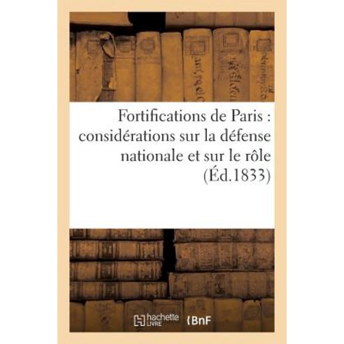 Fortifications de Paris: Considerations Sur La Defense Nationale Et Sur Le Role Que Paris Doit Jouer D..., Hachette Livre - Bnf