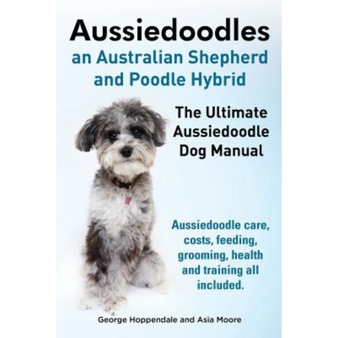 Aussiedoodles. the Ultimate Aussiedoodle Dog Manual. Aussiedoodle Care Costs Feeding Grooming Heal..., Imb Publishing