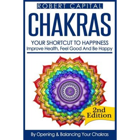 Chakras: Your Shortcut to Happiness! - Improve Health Feel Good & Be Happy by Opening and Balancing ..., Createspace Independent Publishing Platform