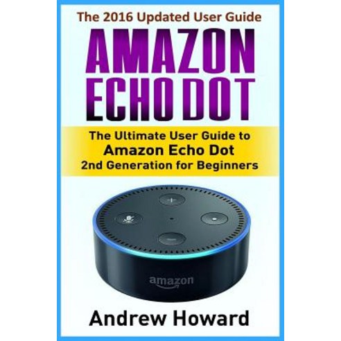 Amazon Echo Dot: The Ultimate User Guide to Amazon Echo Dot 2nd Generation for Beginners (Amazon Echo ..., Createspace Independent Publishing Platform