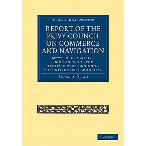Report of the Lords of the Committee of Privy Council on the Commerce and Navigation Between His Majes..., Cambridge University Press