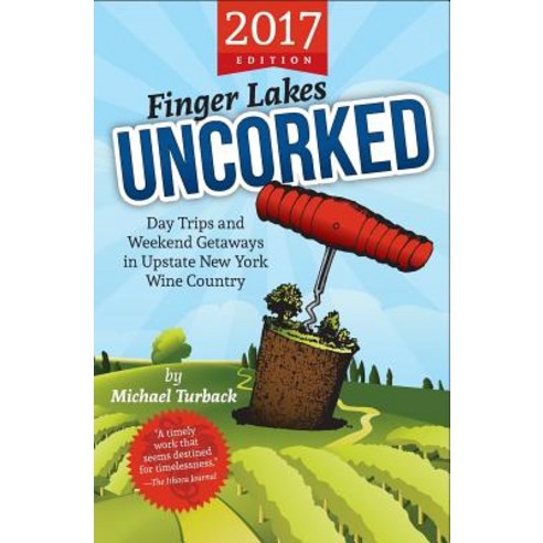 Finger Lakes Uncorked: Day Trips and Weekend Getaways in Upstate New York Wine Country (2017 Edition), Createspace Independent Publishing Platform