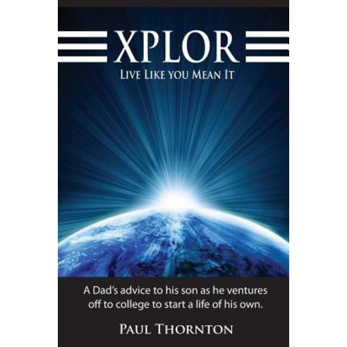Xplor Live Like You Mean It: A Dad''s Advice to His Son as He Ventures Off to College to Start a Life o..., Createspace Independent Publishing Platform