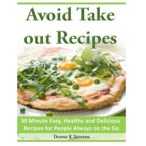 Avoid Take Out Recipes: 30 Minute Easy Healthy and Delicious Recipes for People Always on the Go Pap..., Createspace Independent Publishing Platform