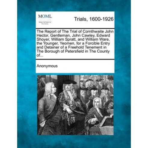 The Report of the Trial of Cornthwaite John Hector Gentleman John Cawley Edward Shoyer William Spr..., Gale, Making of Modern Law
