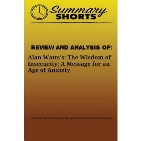 Review and Analysis of: Alan Watts?s: : The Wisdom of Insecurity: A Message for an Age of Anxiety Pap..., Createspace Independent Publishing Platform