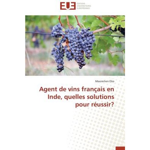 Agent de Vins Francais En Inde Quelles Solutions Pour Reussir? = Agent de Vins Franaais En Inde Quel..., Univ Europeenne