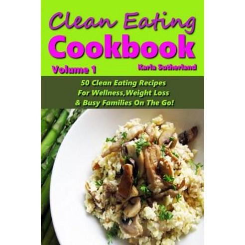 Clean Eating Cookbook - 50 Clean Eating Recipes for Wellness Weight Loss & Busy Families on the Go! ..., Createspace Independent Publishing Platform