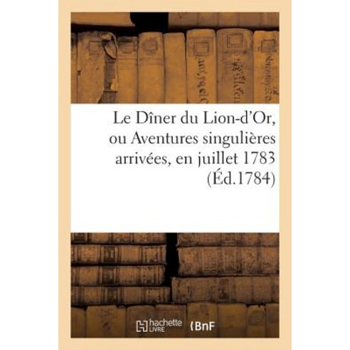 Le Diner Du Lion-D''Or Ou Aventures Singulieres Arrivees En Juillet 1783 Au Sr Manzon ''Alias: ''Fort..., Hachette Livre Bnf