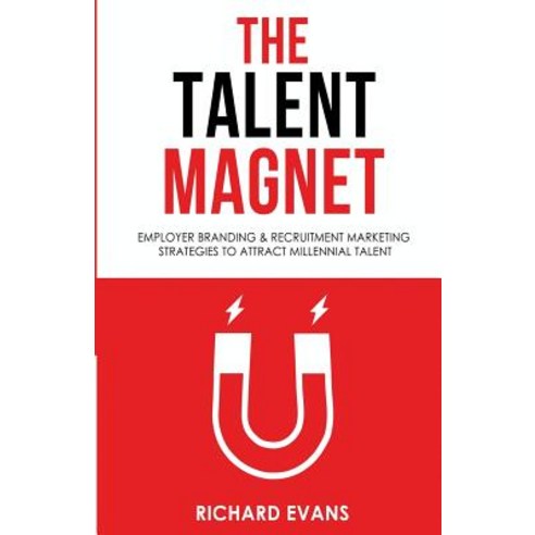 The Talent Magnet: Employer Branding & Recruitment Marketing Strategies to Attract Millennial Talent, Createspace Independent Publishing Platform