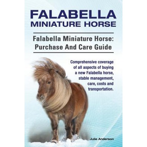 Falabella Miniature Horse. Falabella Miniature Horse: Purchase and Care Guide. Comprehensive Coverage ..., Imb Publishing
