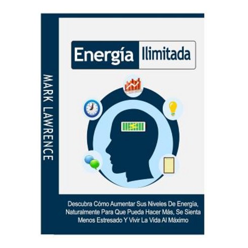 Energia Ilimitada: Descubra Como Aumentar Sus Niveles de Energia Naturalmente Para Que Pueda Hacer Ma..., Createspace Independent Publishing Platform