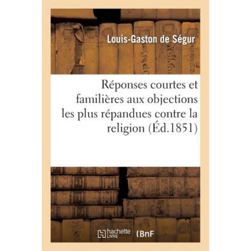 Reponses Courtes Et Familieres Aux Objections Les Plus Repandues Contre La Religion = Ra(c)Ponses Cour..., Hachette Livre - Bnf