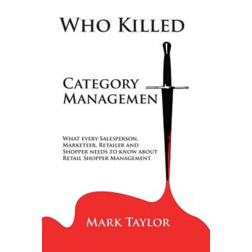 Who Killed Category Management: What Every Salesperson Marketeer Retailer and Shopper Needs to Know ..., Createspace