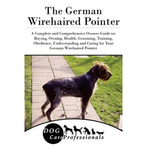 The German Wirehaired Pointer: A Complete and Comprehensive Owners Guide To: Buying Owning Health G..., Createspace Independent Publishing Platform
