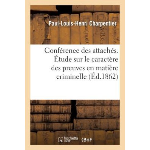 Conference Des Attaches. Etude Sur Le Caractere Des Preuves En Matiere Criminelle = Confa(c)Rence Des ..., Hachette Livre Bnf