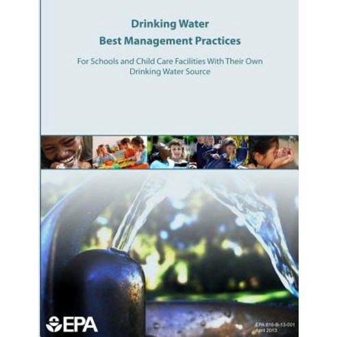 Drinking Water Best Management Practices for Schools and Child Care Facilities with Their Own Drinking..., Createspace Independent Publishing Platform