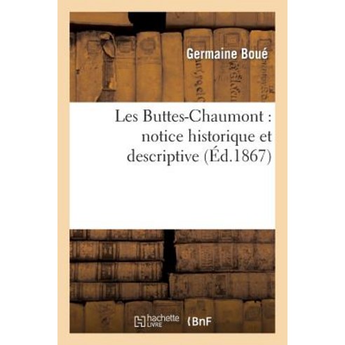 Les Buttes-Chaumont: Notice Historique Et Descriptive, Hachette Livre Bnf