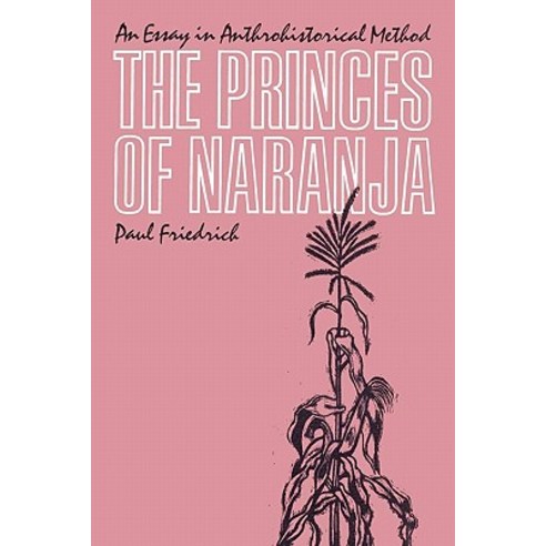 The Princes of Naranja the Princes of Naranja: An Essay in Anthrohistorical Method an Essay in Anthroh..., University of Texas Press