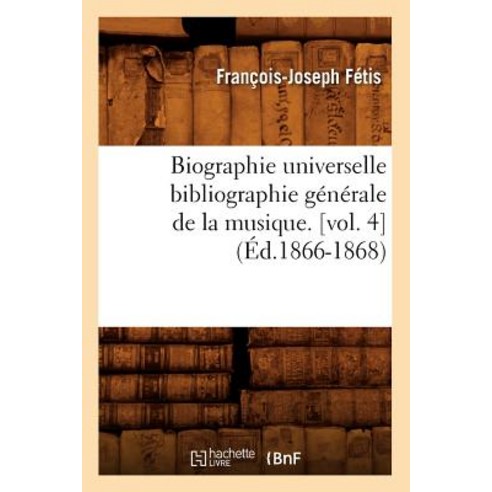 Biographie Universelle Bibliographie Generale de la Musique. [Vol. 4], Hachette Livre - Bnf