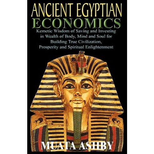 Ancient Egyptian Economics Kemetic Wisdom of Saving and Investing in Wealth of Body Mind and Soul fo..., Sema Institute