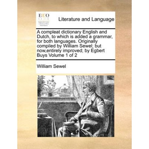 A Compleat Dictionary English and Dutch to Which Is Added a Grammar for Both Languages. Originally C..., Gale Ecco, Print Editions
