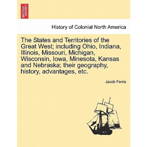 The States and Territories of the Great West; Including Ohio Indiana Illinois Missouri Michigan W..., British Library, Historical Print Editions
