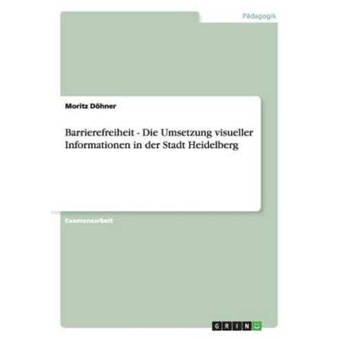 Barrierefreiheit - Die Umsetzung Visueller Informationen in Der Stadt Heidelberg, Grin Publishing