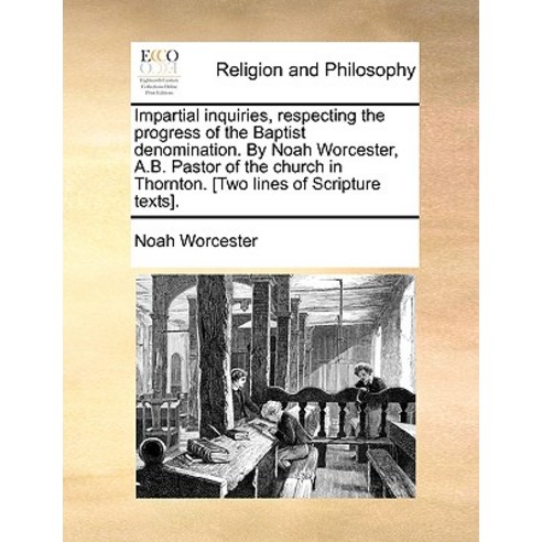 Impartial Inquiries Respecting the Progress of the Baptist Denomination. by Noah Worcester A.B. Past..., Gale Ecco, Print Editions
