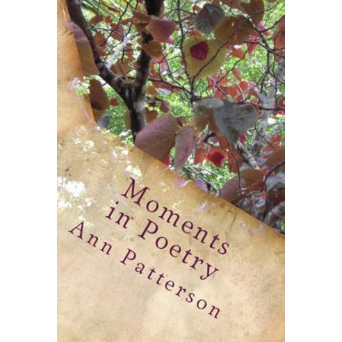 Moments in Poetry: Poems of Reflection Social and Family Historical Persons and Events Life Itself, Createspace Independent Publishing Platform