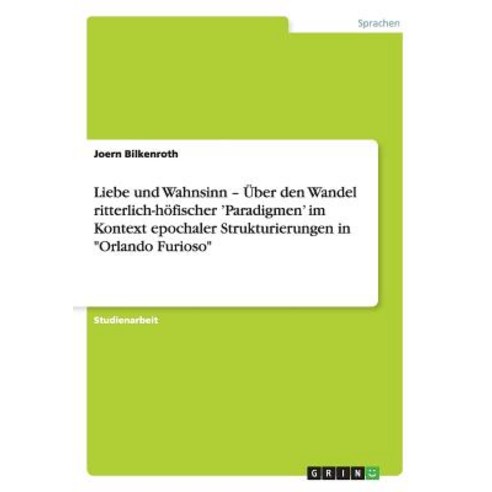 Liebe Und Wahnsinn - Uber Den Wandel Ritterlich-Hofischer ''Paradigmen'' Im Kontext Epochaler Strukturie..., Grin Publishing