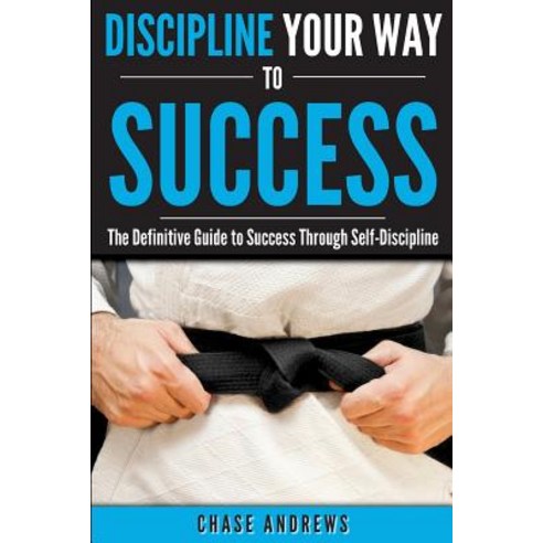 Discipline Your Way to Success: The Definitive Guide to Success Through Self-Discipline: Why Self-Disc..., Cac Publishing