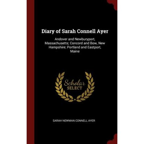 Diary of Sarah Connell Ayer: Andover and Newburyport Massachusetts; Concord and Bow New Hampshire; P..., Andesite Press