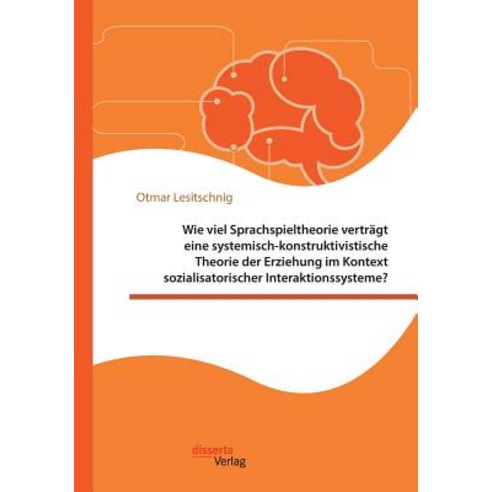 Wie Viel Sprachspieltheorie Vertragt Eine Systemisch-Konstruktivistische Theorie Der Erziehung Im Kont..., Disserta Verlag