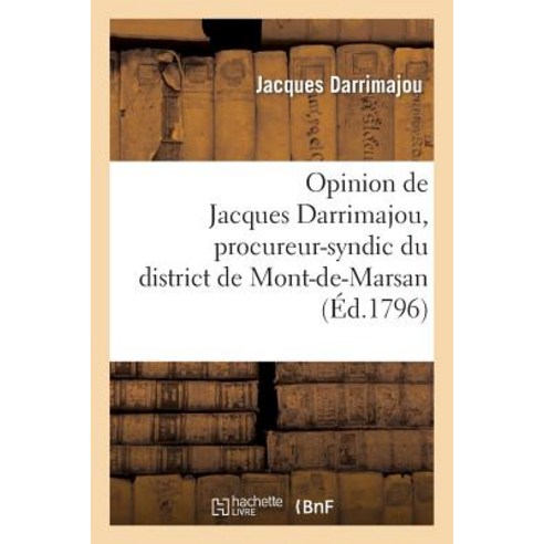 Opinion de Jacques Darrimajou Procureur-Syndic Du District de Mont-de-Marsan Lue a la Societe: Des A..., Hachette Livre Bnf