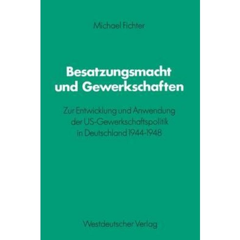 Besatzungsmacht Und Gewerkschaften: Zur Entwicklung Und Anwendung Der Us-Gewerkschaftspolitik in Deuts..., Vs Verlag Fur Sozialwissenschaften