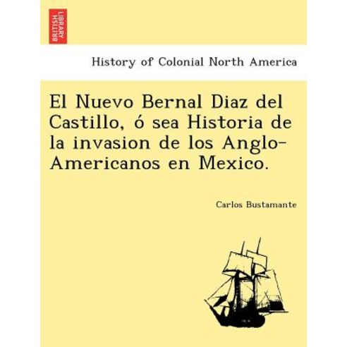 El Nuevo Bernal Diaz del Castillo Ó Sea Historia de la Invasion de Los Anglo-Americanos En Mexi..., British Library, Historical Print Editions