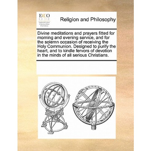 Divine Meditations and Prayers Fitted for Morning and Evening Service and for the Solemn Occasion of ..., Gale Ecco, Print Editions