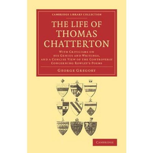 The Life of Thomas Chatterton:"With Criticisms on His Genius and Writings and a Concise View o..., Cambridge University Press