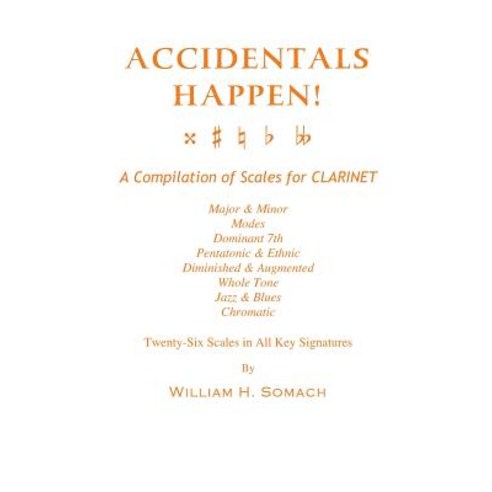 Accidentals Happen! a Compilation of Scales for Clarinet Twenty-Six Scales in All Key Signatures: Majo..., Createspace Independent Publishing Platform