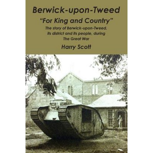 Berwick-Upon-Tweed for ''King and Country'': The Story of Berwick-Upon-Tweed Its District and Its Peopl..., Createspace Independent Publishing Platform