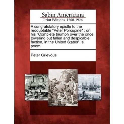 A Congratulatory Epistle to the Redoubtable Peter Porcupine: On His Complete Triumph Over the Once Tow..., Gale, Sabin Americana