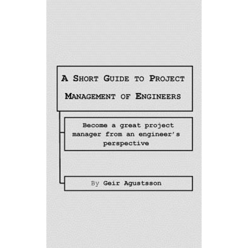 A Short Guide to Project Management of Engineers: Become a Great Project Manager from an Engineer''s Pe..., Createspace Independent Publishing Platform