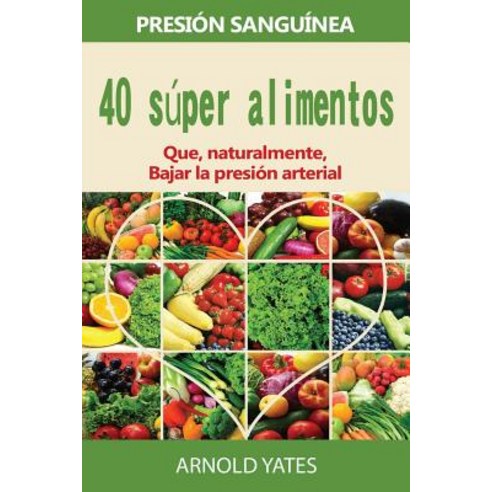 Soluciones de Presion Arterial: Presion: 40 Super Alimentos Naturalmente Bajara Su Presion Arterial: S..., Createspace Independent Publishing Platform