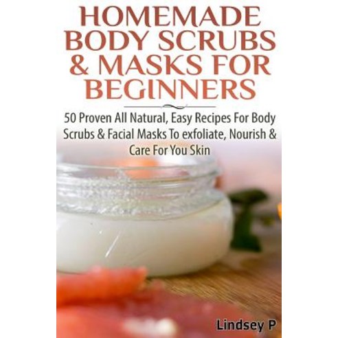 Homemade Body Scrubs & Masks for Beginners Paperback, Createspace Independent Publishing Platform
