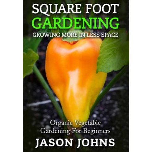 Square Foot Gardening - Growing More in Less Space: High Yield Low Maintenance Organic Vegetable Gard..., Createspace Independent Publishing Platform