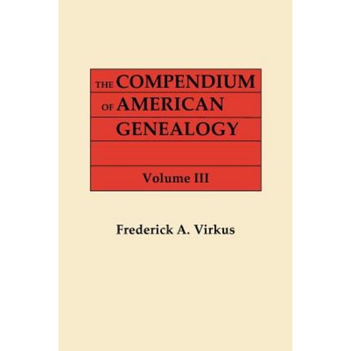 The Compendium of American Genealogy: First Familise of America. a Genealogical Encyclopedia of the Un..., Clearfield