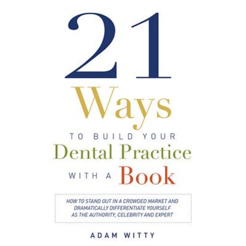 21 Ways to Build Your Dental Practice with a Book: How to Stand Out in a Crowded Market and Dramatical..., Advantage Media Group